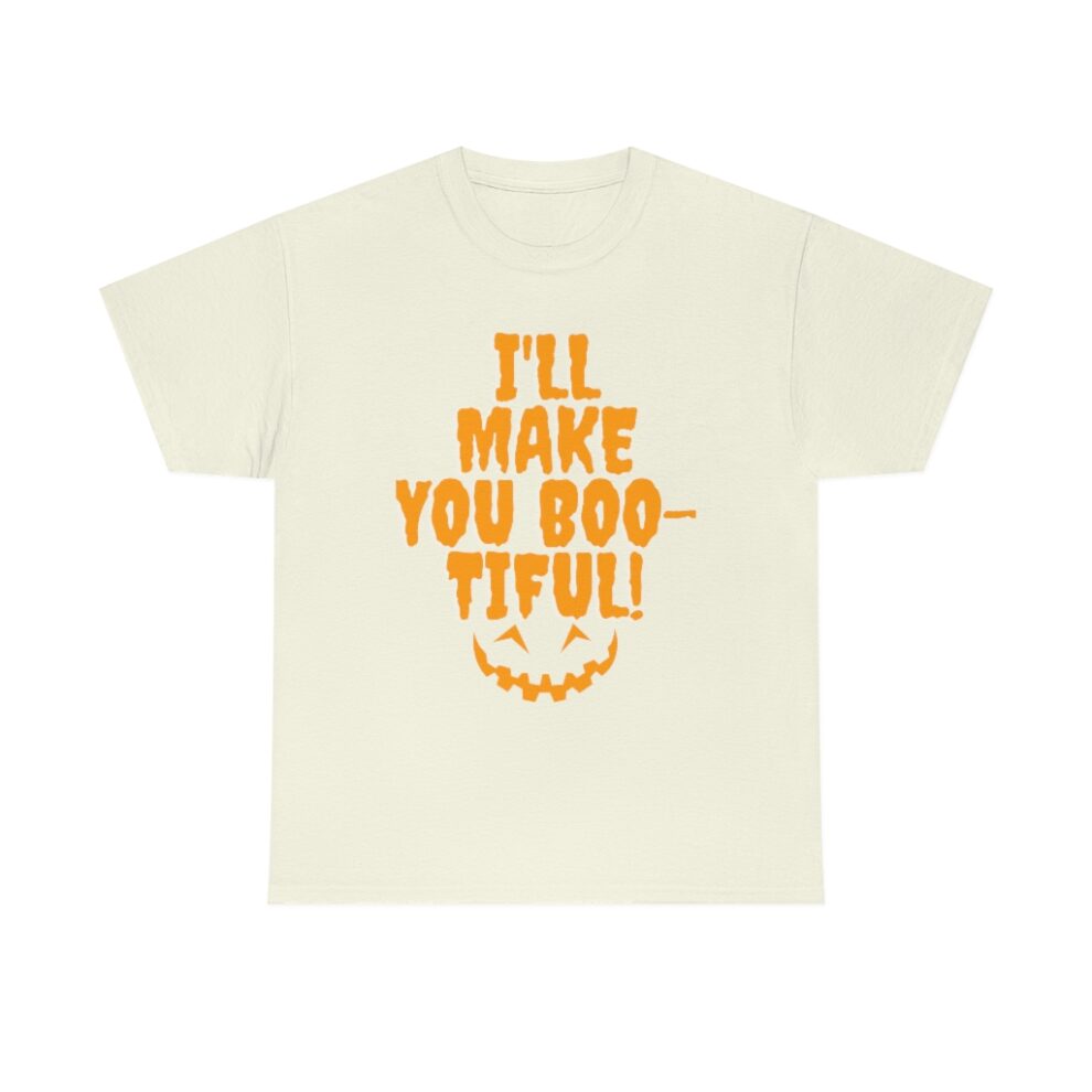 A t-shirt with the words " i 'll make you boo-tiful ".