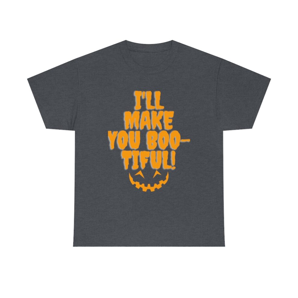 A t-shirt with the words " i 'll make you boo-tiful ".